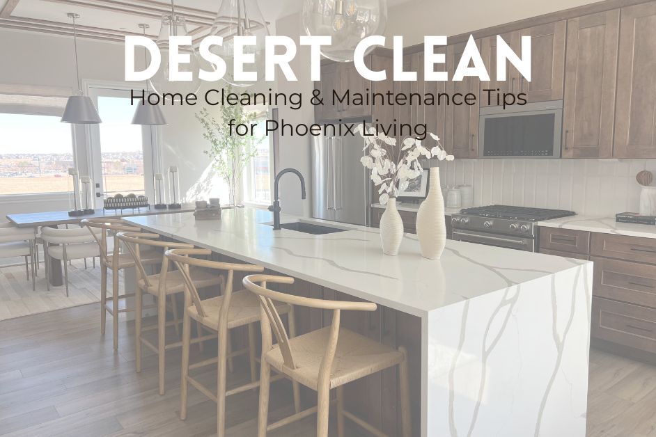 Desert Clean: Home Cleaning & Maintenance Tips for Phoenix Living