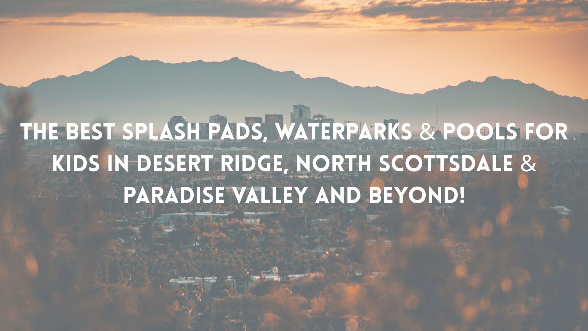 The Best Splash Pads, Waterparks & Pools for Kids in Desert Ridge, North Scottsdale & Paradise Valley & Beyond!