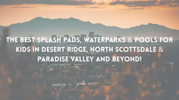 The Best Splash Pads, Waterparks & Pools for Kids in Desert Ridge, North Scottsdale, Paradise Valley & Beyond,Mahriah Field