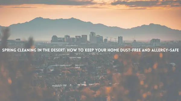 Spring Cleaning in the Desert: How to Keep Your Home Dust-Free and Allergy-Safe
