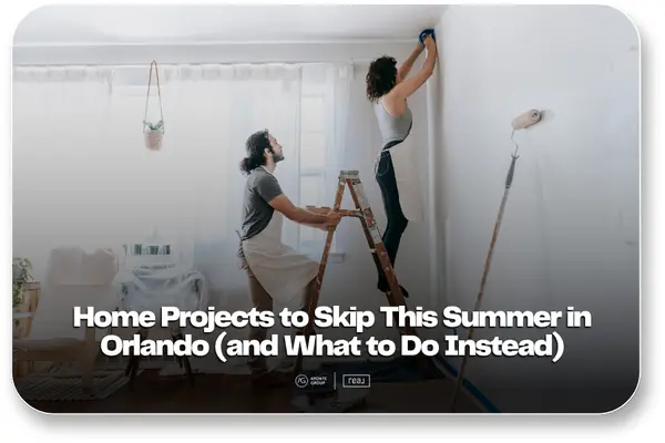 Orlando Home Projects to Skip This Summer,Aponte Group
