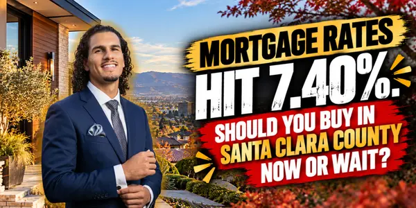 Mortgage Rates Hit 7.40%. Should You Buy in Santa Clara County Now or Wait?
