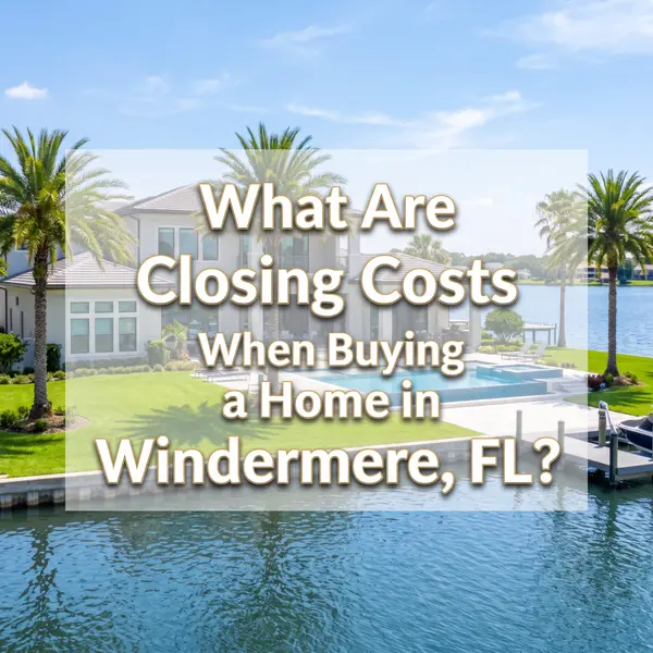 feature image of What Are Closing Costs When Buying a Home in Windermere, FL? (2026 Breakdown)