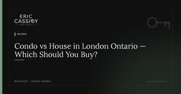 Condo vs House in London Ontario — Which Should You Buy?