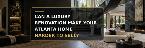 Can a Luxury Renovation Make Your Atlanta Home Harder to Sell?