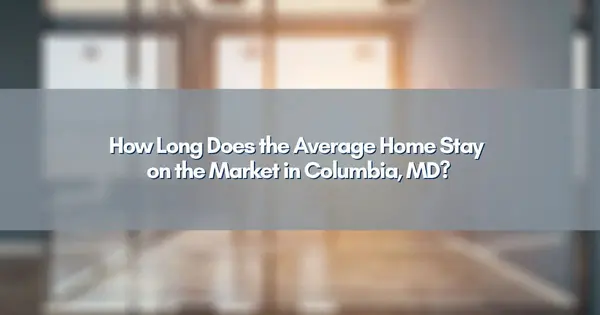 feature image of How Long Does the Average Home Stay on the Market in Columbia, MD?
