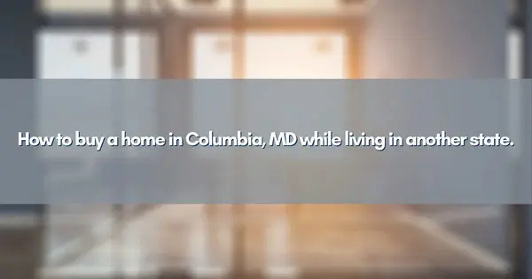 feature image of How to buy a home in Columbia, MD while living in another state.