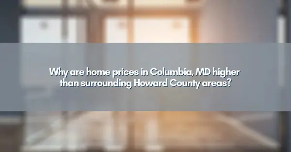 feature image of Why are home prices in Columbia, MD higher than surrounding Howard County areas?